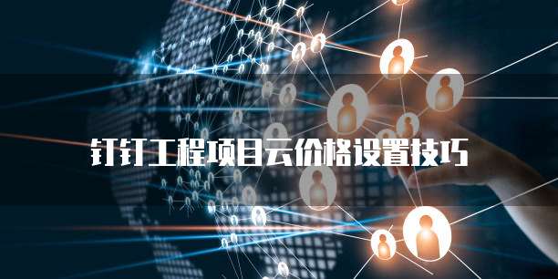 钉钉工程项目云价格设置技巧
