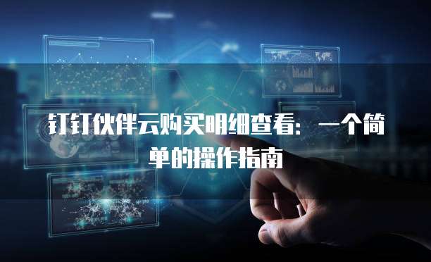 钉钉伙伴云购买明细查看:一个简单的操作指南