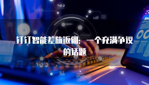钉钉智能差旅返佣:一个充满争议的话题