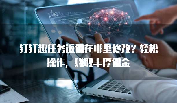钉钉趣任务返佣在哪里修改?轻松操作,赚取丰厚佣金