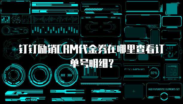 钉钉励销CRM代金券在哪里查看订单号明细?