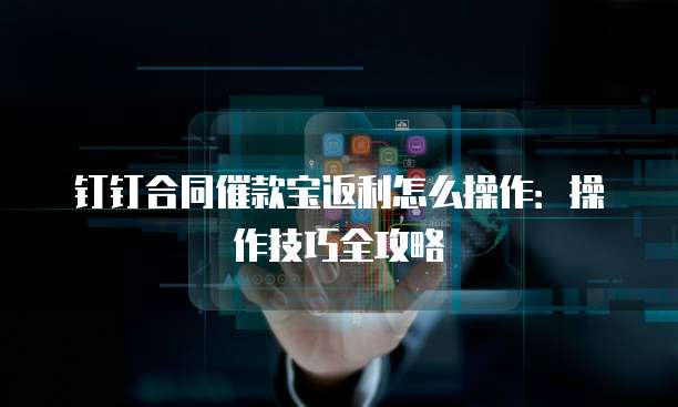 钉钉合同催款宝返利怎么操作：操作技巧全攻略