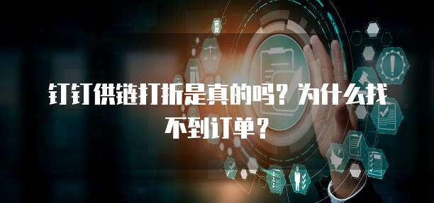 钉钉供链打折是真的吗?为什么找不到订单?