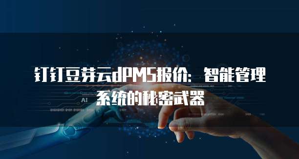 钉钉豆芽云dPMS报价:智能管理系统的秘密武器