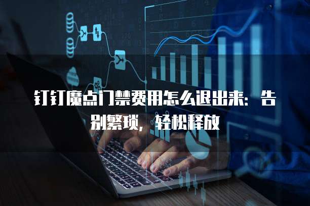 钉钉魔点门禁费用怎么退出来:告别繁琐,轻松释放