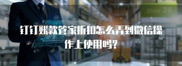 钉钉账款管家折扣怎么弄到微信操作上使用吗？