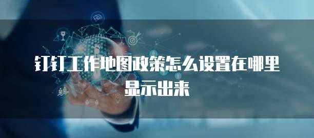 钉钉工作地图政策怎么设置在哪里显示出来