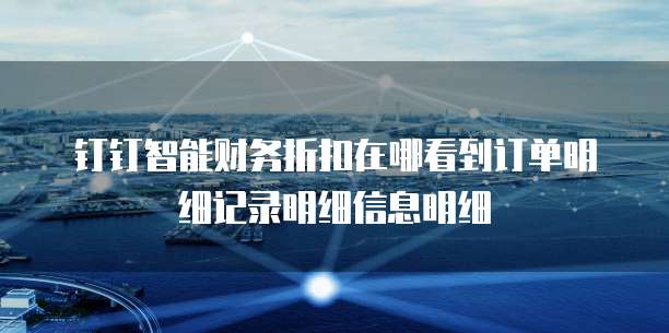 钉钉智能财务折扣在哪看到订单明细记录明细信息明细