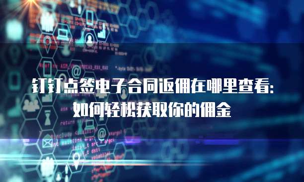 钉钉点签电子合同返佣在哪里查看:如何轻松获取你的佣金