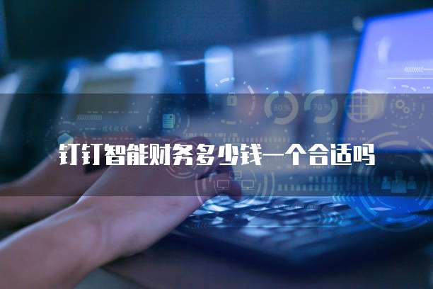 钉钉智能财务多少钱一个合适吗