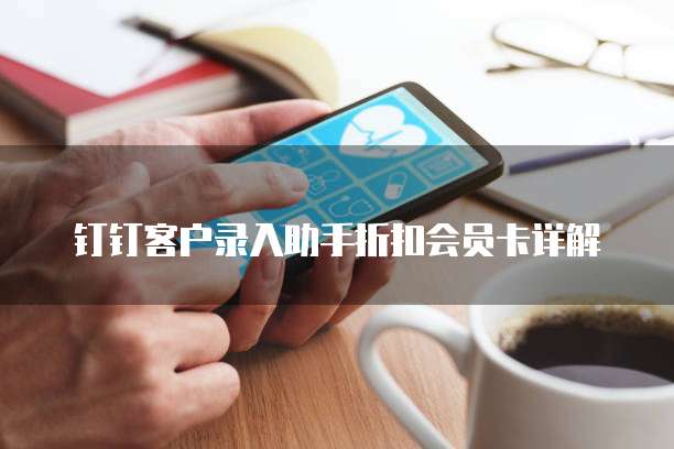 钉钉客户录入助手折扣会员卡详解