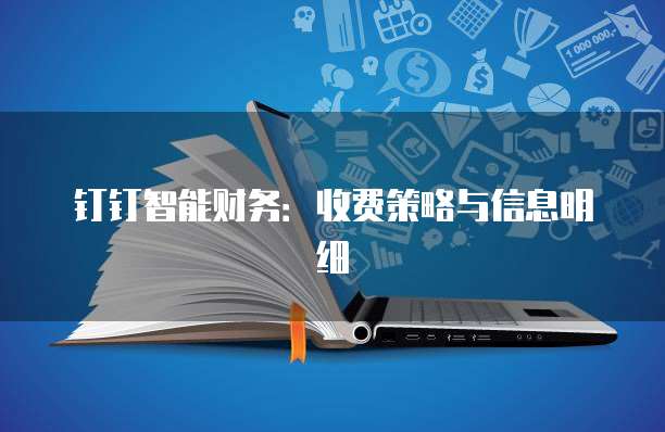 钉钉智能财务:收费策略与信息明细