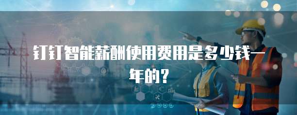 钉钉智能薪酬使用费用是多少钱一年的?