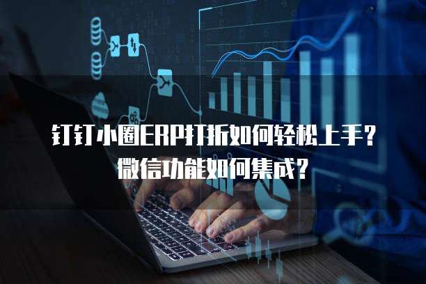 钉钉小圈ERP打折如何轻松上手?微信功能如何集成?