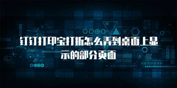 钉钉打印宝打折怎么弄到桌面上显示的部分页面