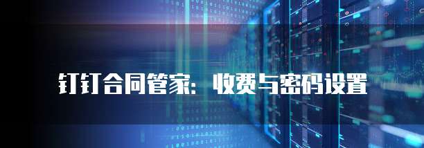 钉钉合同管家：收费与密码设置