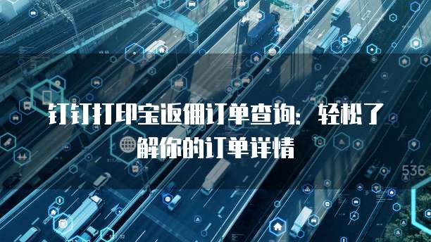 钉钉打印宝返佣订单查询:轻松了解你的订单详情