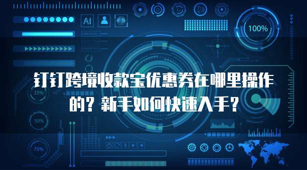 钉钉跨境收款宝优惠券在哪里操作的？新手如何快速入手？
