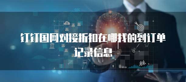 钉钉国网对接折扣在哪找的到订单记录信息