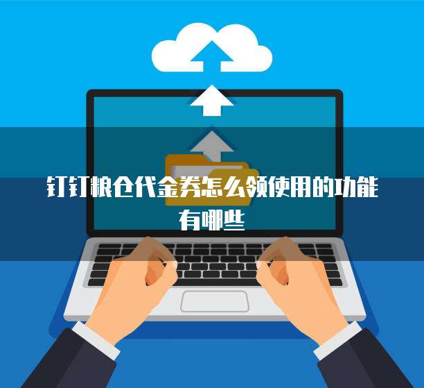 钉钉粮仓代金券怎么领使用的功能有哪些