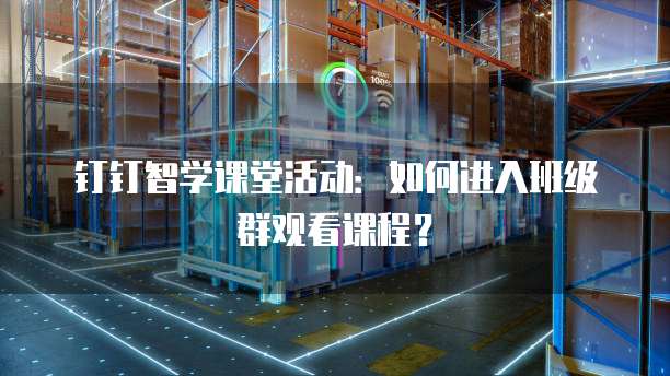 钉钉智学课堂活动:如何进入班级群观看课程?
