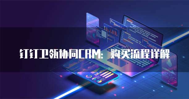 钉钉卫瓴协同CRM：购买流程详解