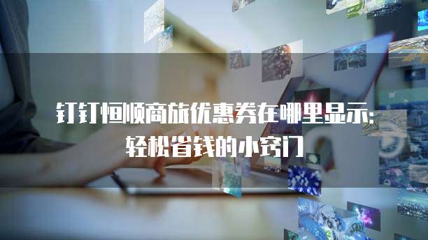 钉钉恒顺商旅优惠券在哪里显示:轻松省钱的小窍门