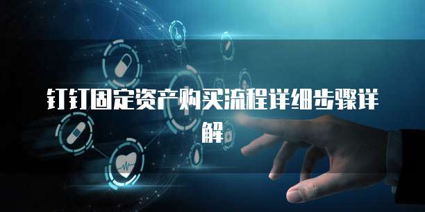 钉钉固定资产购买流程详细步骤详解