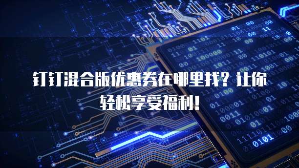 钉钉混合版优惠券在哪里找?让你轻松享受福利!