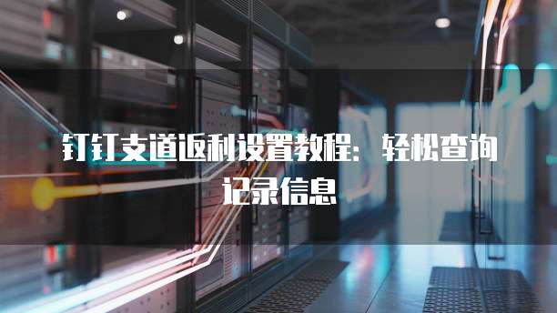 钉钉支道返利设置教程:轻松查询记录信息