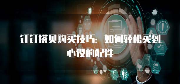钉钉搭贝购买技巧:如何轻松买到心仪的配件
