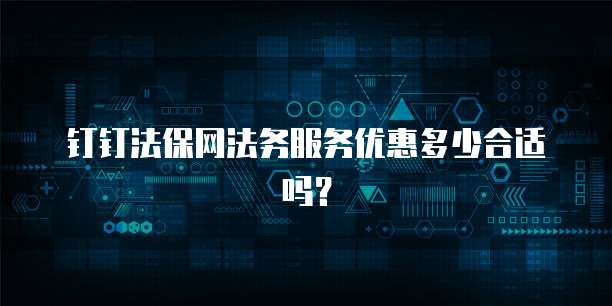 钉钉法保网法务服务优惠多少合适吗?