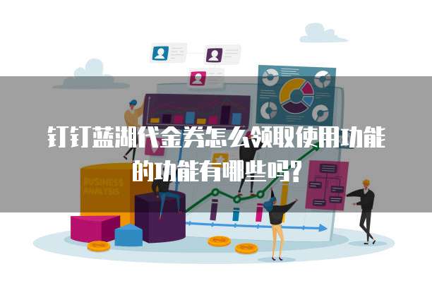 钉钉蓝湖代金券怎么领取使用功能的功能有哪些吗?