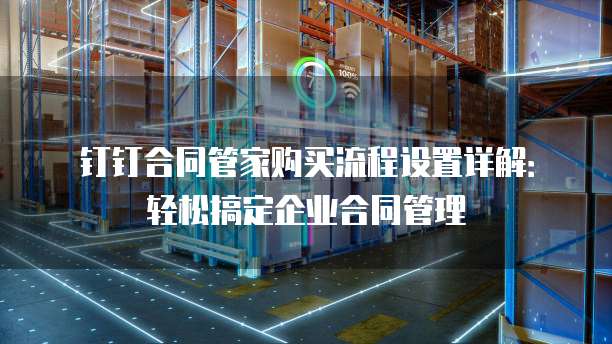 钉钉合同管家购买流程设置详解：轻松搞定企业合同管理