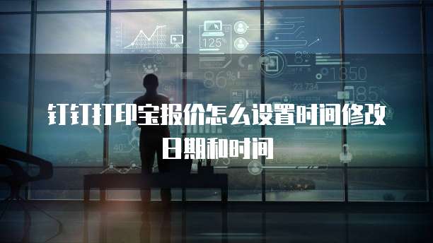 钉钉打印宝报价怎么设置时间修改日期和时间