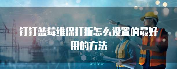 钉钉蓝莓维保打折怎么设置的最好用的方法