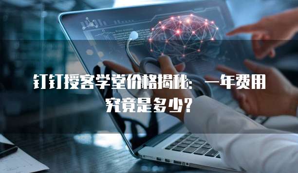 钉钉授客学堂价格揭秘:一年费用究竟是多少?