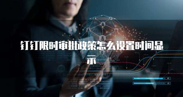 钉钉限时审批政策怎么设置时间显示