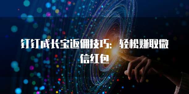 钉钉成长宝返佣技巧:轻松赚取微信红包