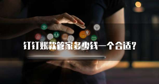 钉钉账款管家多少钱一个合适?