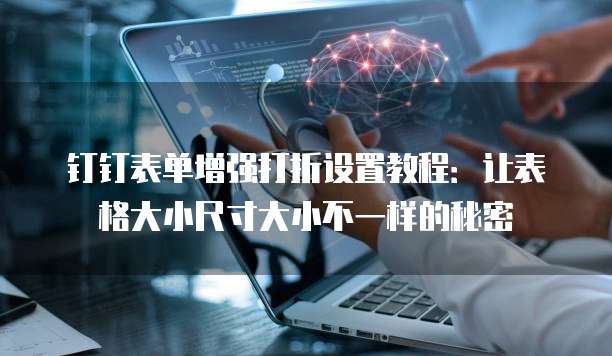 钉钉表单增强打折设置教程:让表格大小尺寸大小不一样的秘密