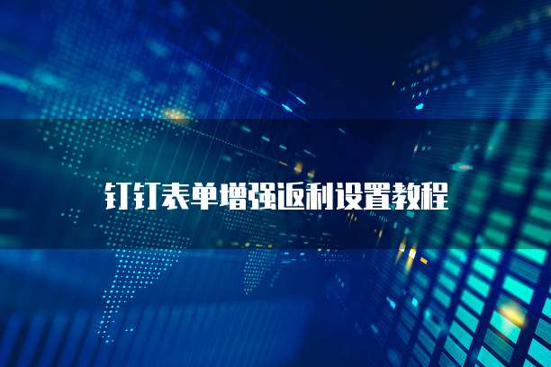 钉钉表单增强返利设置教程