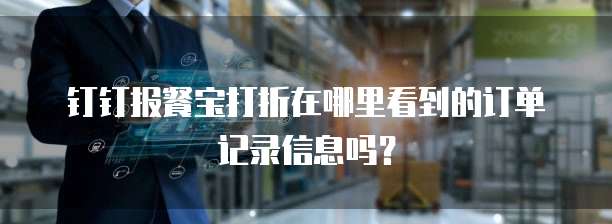 钉钉报餐宝打折在哪里看到的订单记录信息吗?