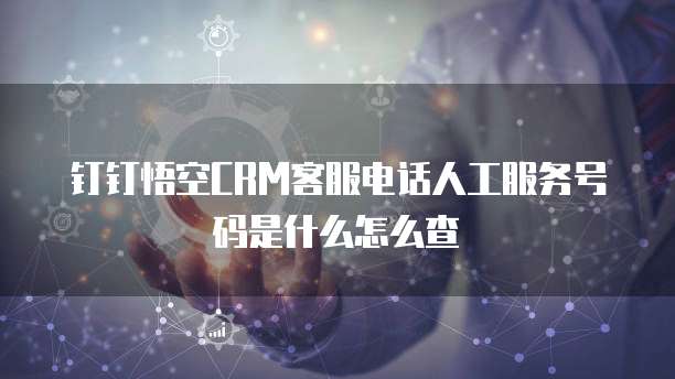 钉钉悟空CRM客服电话人工服务号码是什么怎么查