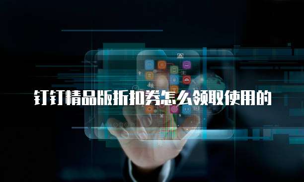 钉钉精品版折扣券怎么领取使用的
