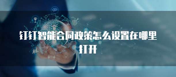 钉钉智能合同政策怎么设置在哪里打开