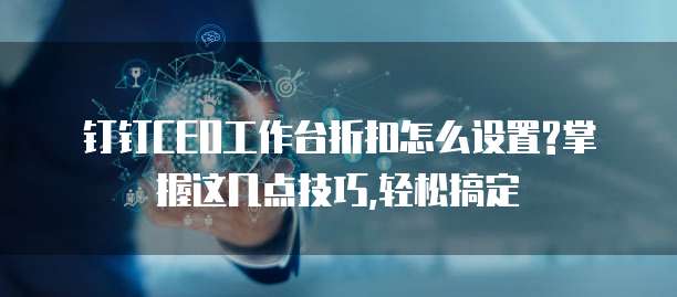 钉钉CEO工作台折扣怎么设置?掌握这几点技巧,轻松搞定