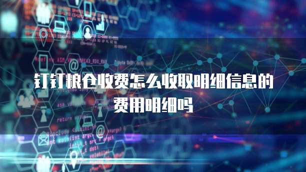 钉钉粮仓收费怎么收取明细信息的费用明细吗