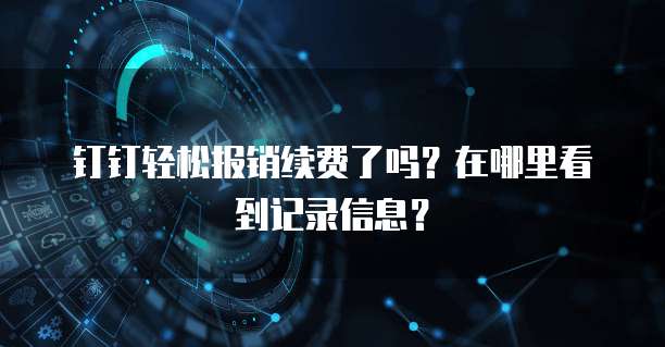 钉钉轻松报销续费了吗?在哪里看到记录信息?