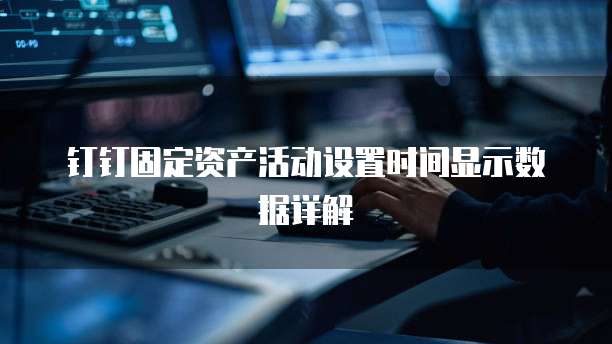 钉钉固定资产活动设置时间显示数据详解